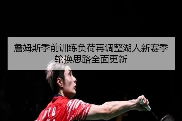 詹姆斯季前训练负荷再调整湖人新赛季轮换思路全面更新